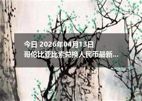 今日 2026年04月13日 哥伦比亚比索兑换人民币最新汇率行情